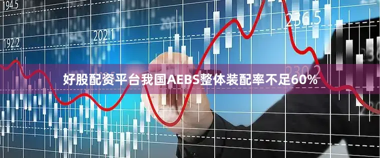 好股配资平台　　我国AEBS整体装配率不足60%