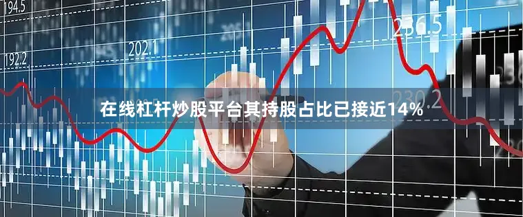 在线杠杆炒股平台其持股占比已接近14%
