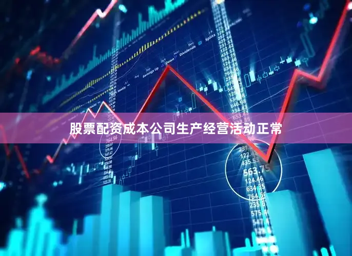 股票配资成本公司生产经营活动正常
