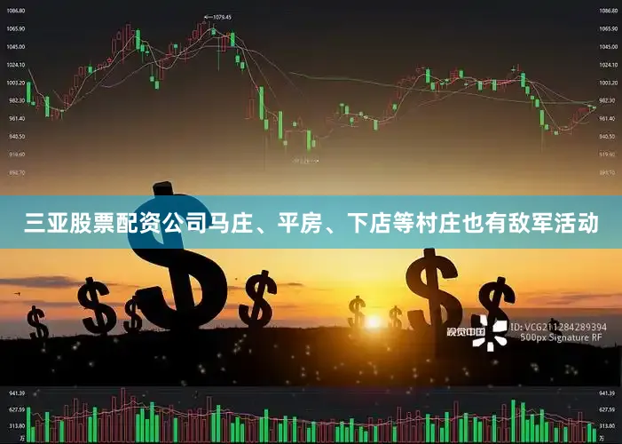 三亚股票配资公司马庄、平房、下店等村庄也有敌军活动