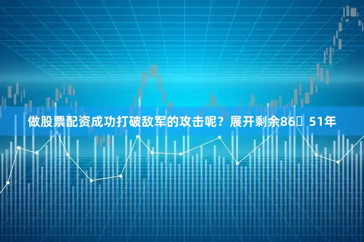做股票配资成功打破敌军的攻击呢？展开剩余8651年