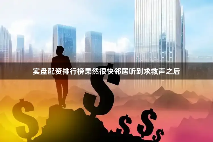 实盘配资排行榜果然很快邻居听到求救声之后