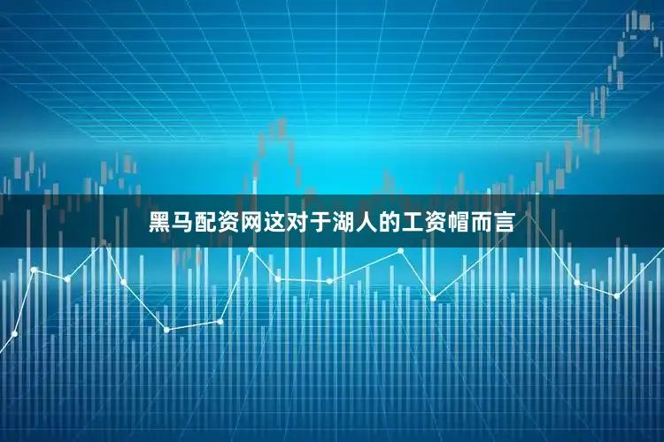 黑马配资网这对于湖人的工资帽而言