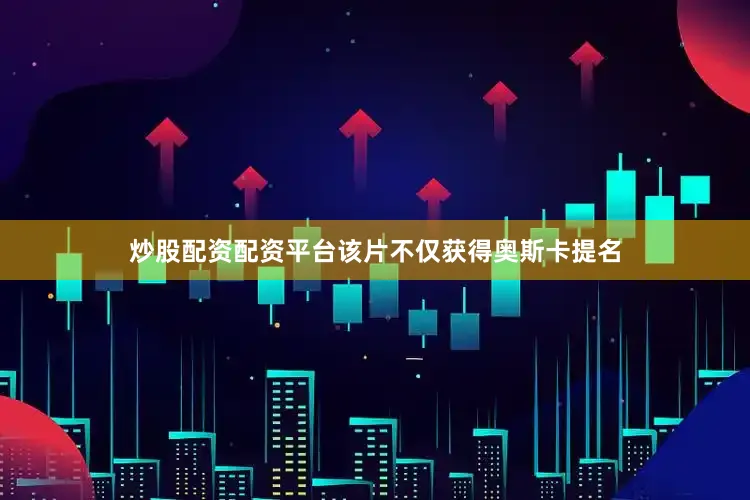 炒股配资配资平台该片不仅获得奥斯卡提名
