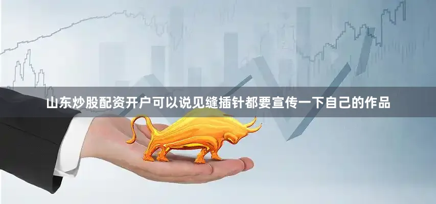 山东炒股配资开户可以说见缝插针都要宣传一下自己的作品