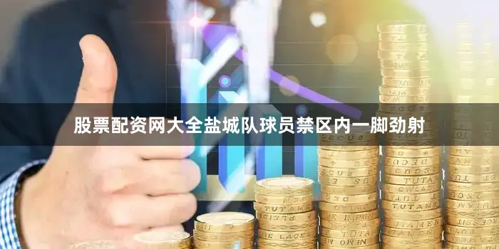股票配资网大全盐城队球员禁区内一脚劲射