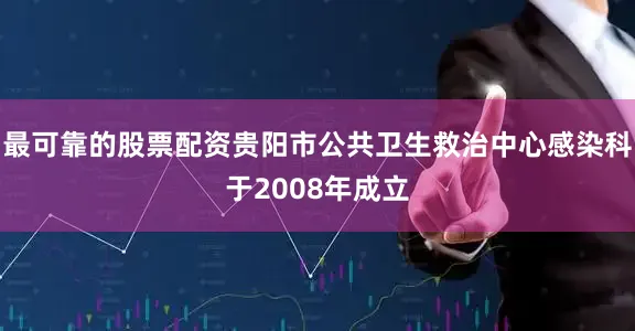 最可靠的股票配资贵阳市公共卫生救治中心感染科于2008年成立