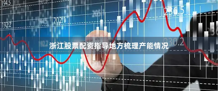 浙江股票配资指导地方梳理产能情况