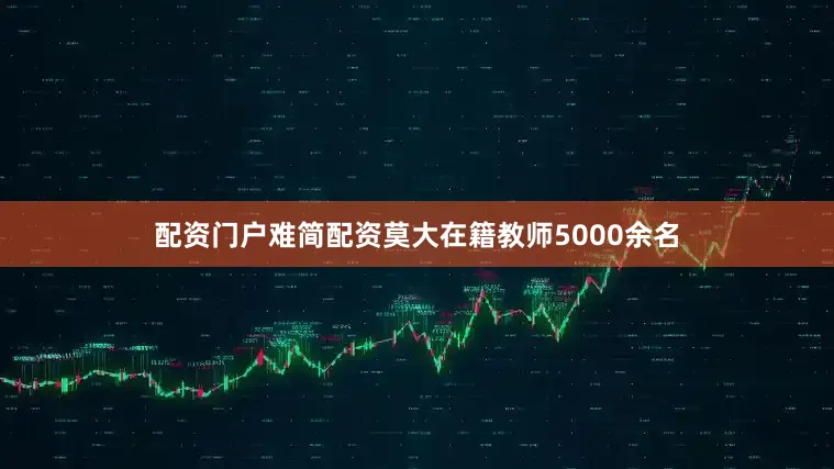 配资门户难简配资莫大在籍教师5000余名
