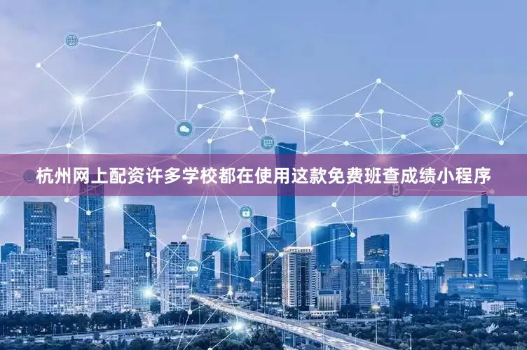 杭州网上配资许多学校都在使用这款免费班查成绩小程序