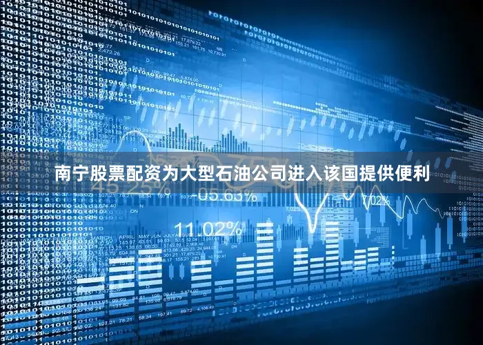 南宁股票配资为大型石油公司进入该国提供便利