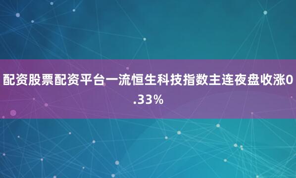 配资股票配资平台一流恒生科技指数主连夜盘收涨0.33%