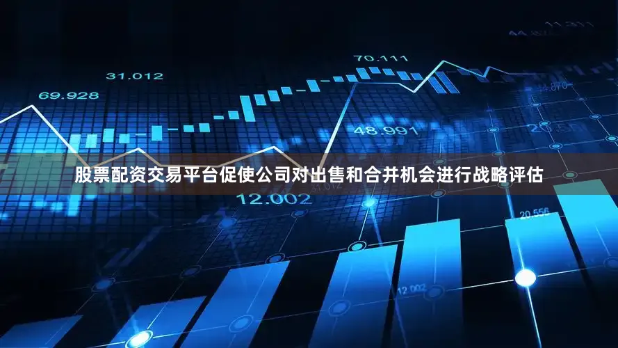 股票配资交易平台促使公司对出售和合并机会进行战略评估