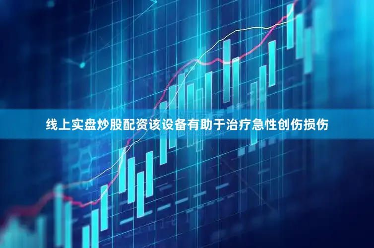 线上实盘炒股配资该设备有助于治疗急性创伤损伤