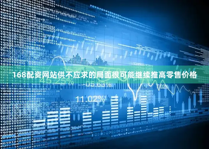 168配资网站供不应求的局面很可能继续推高零售价格